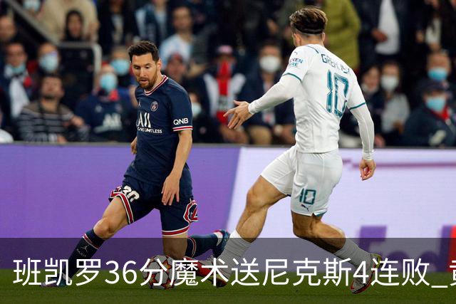 班凯罗36分魔术送尼克斯4连败 黄蜂擒鹰3连胜