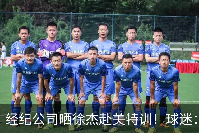 经纪公司晒徐杰赴美特训！球迷：育航啥时候给18、25安排这种活动？